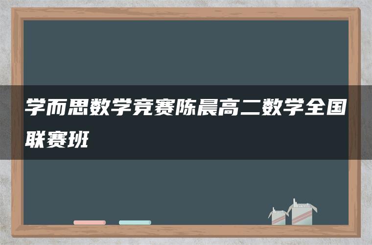 学而思数学竞赛陈晨高二数学全国联赛班 学而思数学竞赛陈晨高二数学全国联赛班