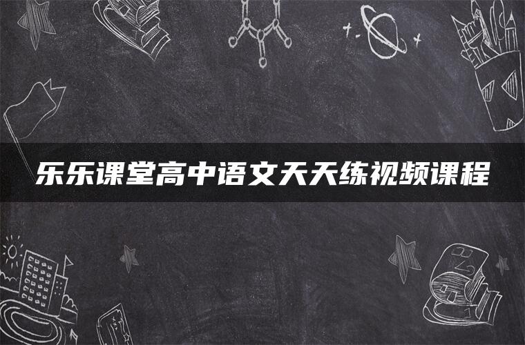 乐乐课堂高中语文天天练视频课程 乐乐课堂高中语文天天练视频课程