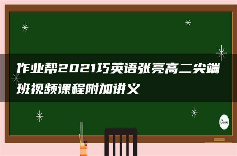 作业帮2021巧英语张亮高二尖端班视频课程附加讲义 作业帮2021巧英语张亮高二尖端班视频课程附加讲义