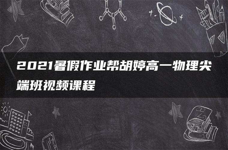2021暑假作业帮胡婷高一物理尖端班视频课程