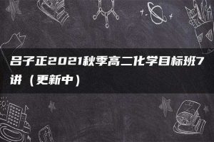 吕子正2021秋季高二化学目标班7讲（更新中）