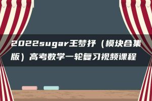 2022sugar王梦抒（模块合集版）高考数学一轮复习视频课程