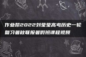 作业帮2022刘莹莹高考历史一轮复习暑秋联报暑假班课程视频