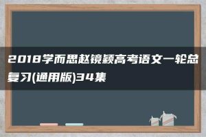 2018学而思赵镜颖高考语文一轮总复习(通用版)34集