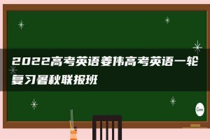 2022高考英语姜伟高考英语一轮复习暑秋联报班