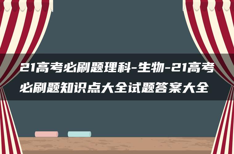 21高考必刷题理科-生物-21高考必刷题知识点大全试题答案大全