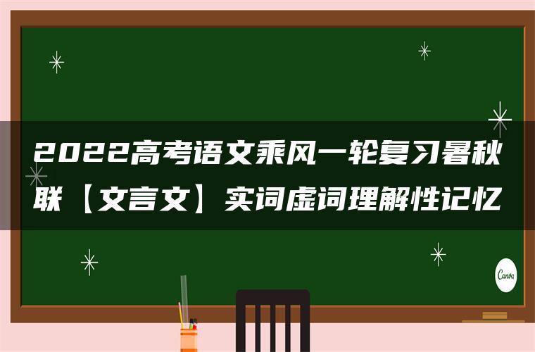2022高考语文乘风一轮复习暑秋联【文言文】实词虚词理解性记忆
