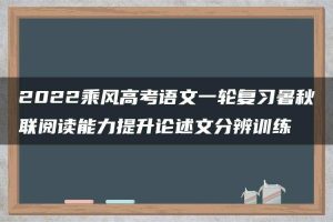 2022乘风高考语文一轮复习暑秋联阅读能力提升论述文分辨训练