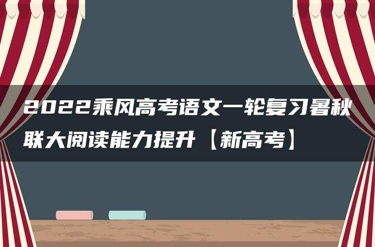 2022乘风高考语文一轮复习暑秋联大阅读能力提升【新高考】 2022乘风高考语文一轮复习暑秋联大阅读能力提升【新高考】