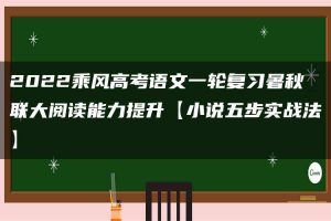 2022乘风高考语文一轮复习暑秋联大阅读能力提升【小说五步实战法】