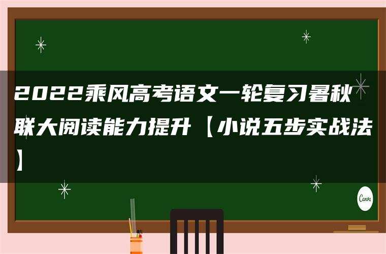 2022乘风高考语文一轮复习暑秋联大阅读能力提升【小说五步实战法】