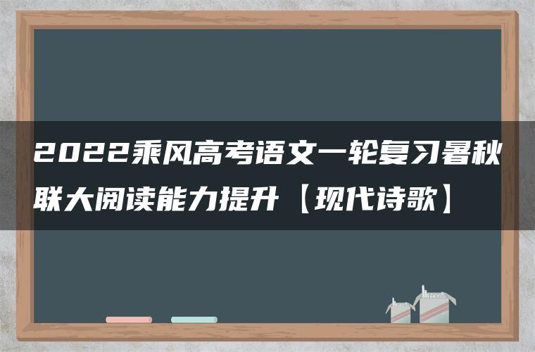 2022乘风高考语文一轮复习暑秋联大阅读能力提升【现代诗歌】 2022乘风高考语文一轮复习暑秋联大阅读能力提升【现代诗歌】