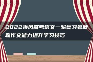 2022乘风高考语文一轮复习暑秋联作文能力提升学习技巧