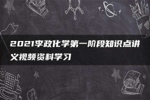 2021李政化学第一阶段知识点讲义视频资料学习