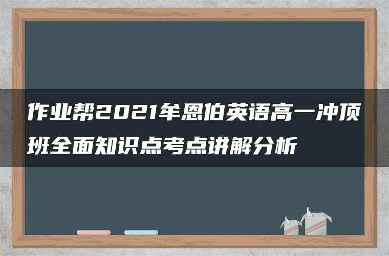 作业帮2021牟恩伯英语高一冲顶班全面知识点考点讲解分析 作业帮2021牟恩伯英语高一冲顶班全面知识点考点讲解分析