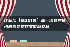 作业帮【2021暑】高一语文冲顶班陈晨完结作文审题立意