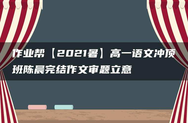 作业帮【2021暑】高一语文冲顶班陈晨完结作文审题立意
