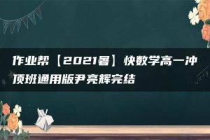 作业帮【2021暑】快数学高一冲顶班通用版尹亮辉完结