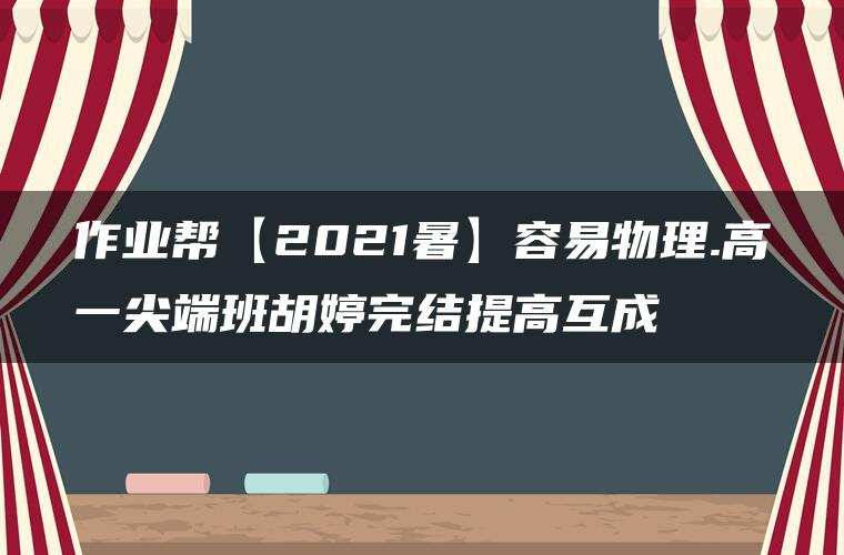 作业帮【2021暑】容易物理.高一尖端班胡婷完结提高互成 作业帮【2021暑】容易物理.高一尖端班胡婷完结提高互成