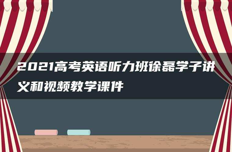 2021高考英语听力班徐磊学子讲义和视频教学课件 2021高考英语听力班徐磊学子讲义和视频教学课件