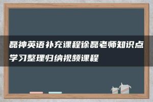 磊神英语补充课程徐磊老师知识点学习整理归纳视频课程