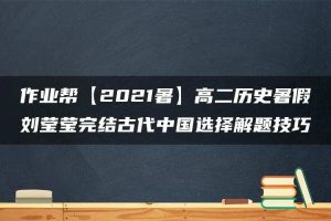 作业帮【2021暑】高二历史暑假刘莹莹完结古代中国选择解题技巧