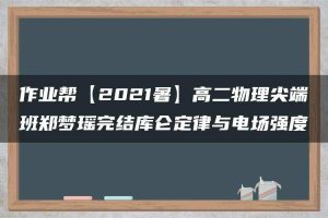 作业帮【2021暑】高二物理尖端班郑梦瑶完结库仑定律与电场强度