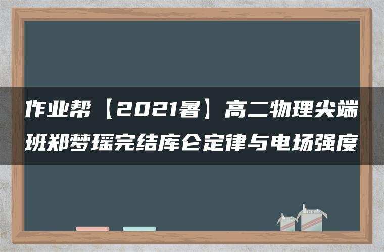 作业帮【2021暑】高二物理尖端班郑梦瑶完结库仑定律与电场强度