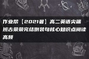 作业帮【2021暑】高二英语尖端班古荣荣完结倒装句核心知识点阅读高频