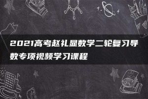 2021高考赵礼显数学二轮复习导数专项视频学习课程