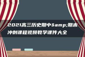 2021高三历史期中&期末冲刺课程视频教学课件大全