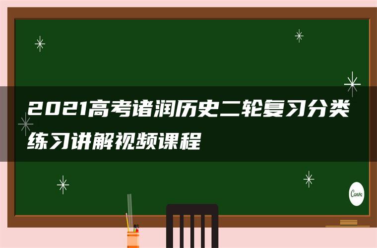 2021高考诸润历史二轮复习分类练习讲解视频课程 2021高考诸润历史二轮复习分类练习讲解视频课程