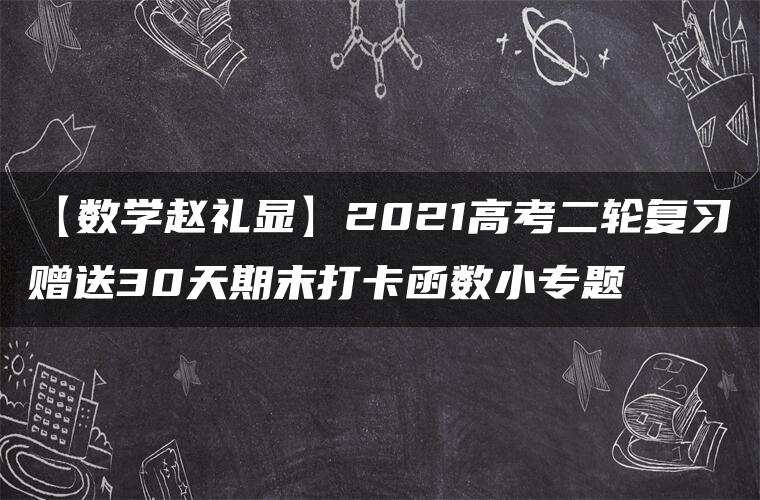 【数学赵礼显】2021高考二轮复习赠送30天期末打卡函数小专题 【数学赵礼显】2021高考二轮复习赠送30天期末打卡函数小专题