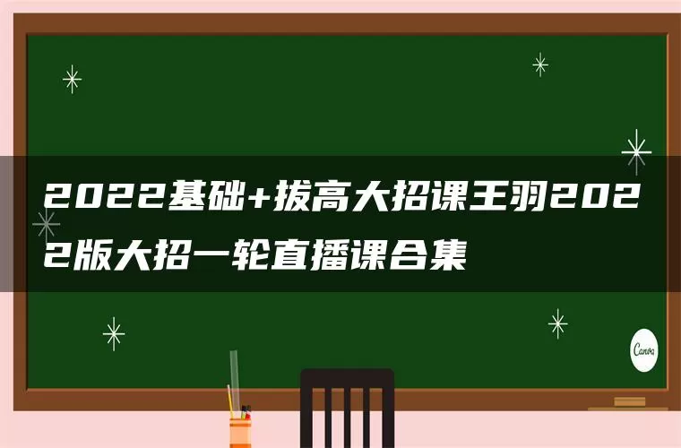 2022基础+拔高大招课王羽2022版大招一轮直播课合集