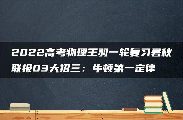2022高考物理王羽一轮复习暑秋联报03大招三：牛顿第一定律