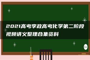 2021高考李政高考化学第二阶段视频讲义整理合集资料