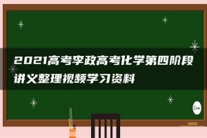 2021高考李政高考化学第四阶段讲义整理视频学习资料