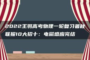 2022王羽高考物理一轮复习暑秋联报10大招十：电磁感应完结