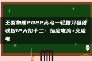 王羽物理2022高考一轮复习暑秋联报12大招十二：恒定电流+交流电