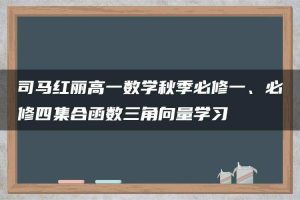 司马红丽高一数学秋季必修一、必修四集合函数三角向量学习