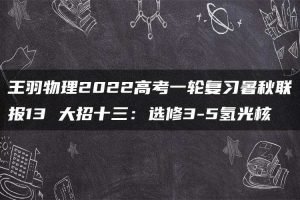 王羽物理2022高考一轮复习暑秋联报13 大招十三：选修3-5氢光核
