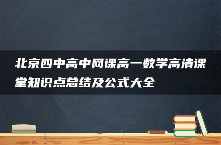 北京四中高中网课高一数学高清课堂知识点总结及公式大全 北京四中高中网课高一数学高清课堂知识点总结及公式大全