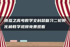 南瓜之高考数学文科总复习二轮郭化楠教学视频免费观看