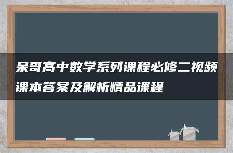 呆哥高中数学系列课程必修二视频课本答案及解析精品课程