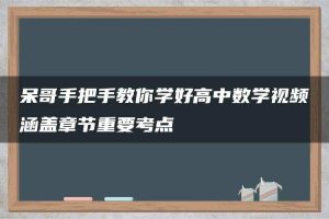 呆哥手把手教你学好高中数学视频涵盖章节重要考点