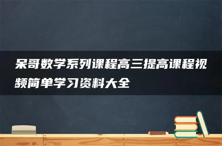 呆哥数学系列课程高三提高课程视频简单学习资料大全