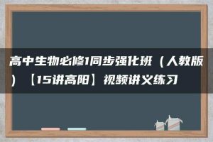 高中生物必修1同步强化班（人教版）【15讲高阳】视频讲义练习