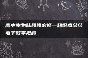 高中生物陆巍巍必修一知识点总结电子教学视频