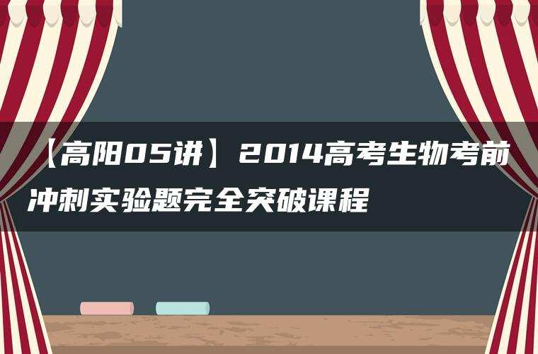 【高阳05讲】2014高考生物考前冲刺实验题完全突破课程