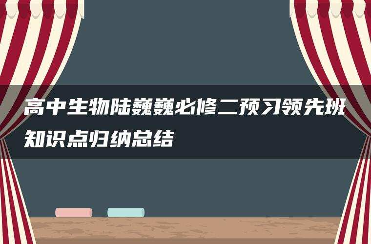 高中生物陆巍巍必修二预习领先班知识点归纳总结 高中生物陆巍巍必修二预习领先班知识点归纳总结
